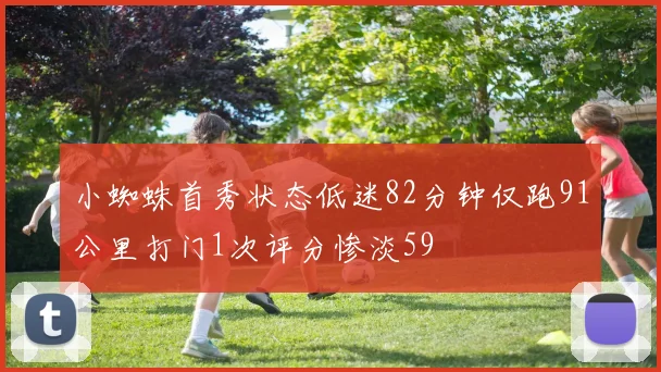 小蜘蛛首秀状态低迷82分钟仅跑91公里打门1次评分惨淡59