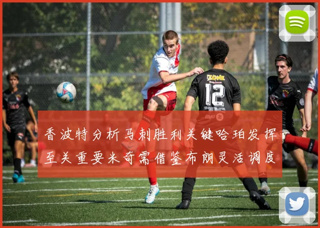 香波特分析马刺胜利关键哈珀发挥至关重要米奇需借鉴布朗灵活调度