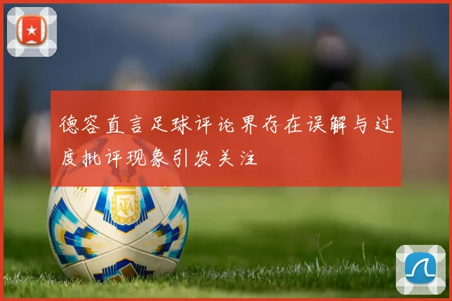 德容直言足球评论界存在误解与过度批评现象引发关注