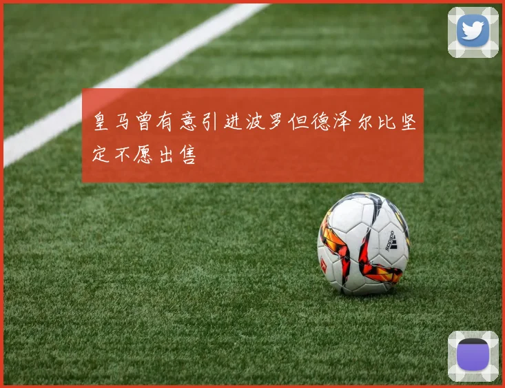 皇马曾有意引进波罗但德泽尔比坚定不愿出售