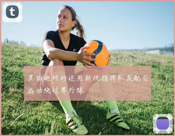 罗伯逊巧妙运用新规指挥队友配合成功绕过界外球