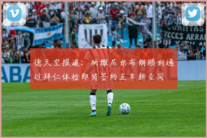 德天空报道：纳撒尼尔布朗顺利通过拜仁体检即将签约五年新合同